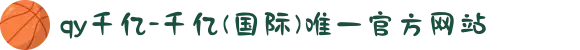qy千亿-千亿(国际)唯一官方网站
